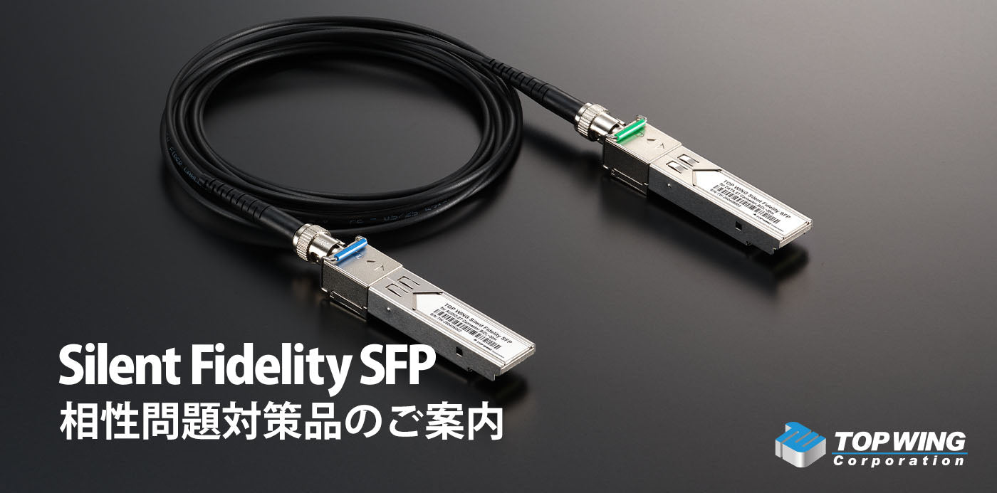 Silent Fidelity SFP相性問題対策品のご案内 | TOP WING Corp. - TOP WING Corporation